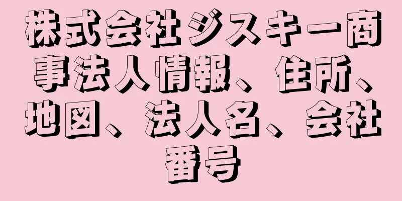 株式会社ジスキー商事法人情報、住所、地図、法人名、会社番号