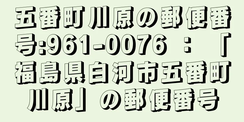 五番町川原の郵便番号:961-0076 ： 「福島県白河市五番町川原」の郵便番号
