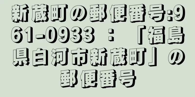 新蔵町の郵便番号:961-0933 ： 「福島県白河市新蔵町」の郵便番号