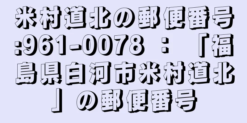 米村道北の郵便番号:961-0078 ： 「福島県白河市米村道北」の郵便番号
