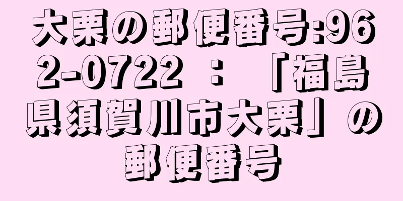 大栗の郵便番号:962-0722 ： 「福島県須賀川市大栗」の郵便番号