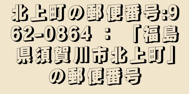 北上町の郵便番号:962-0864 ： 「福島県須賀川市北上町」の郵便番号