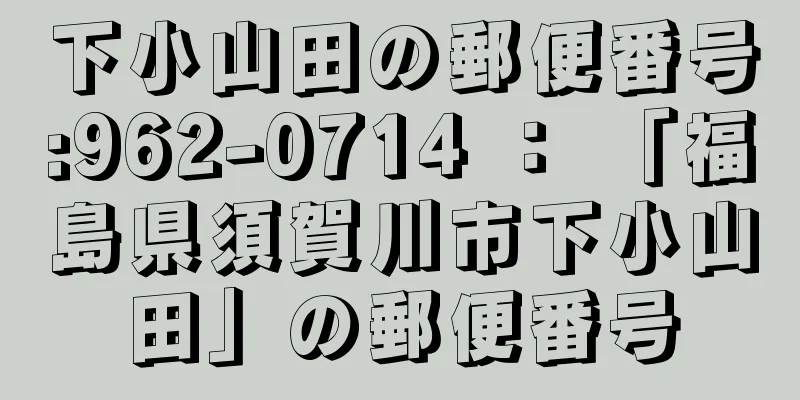 下小山田の郵便番号:962-0714 ： 「福島県須賀川市下小山田」の郵便番号