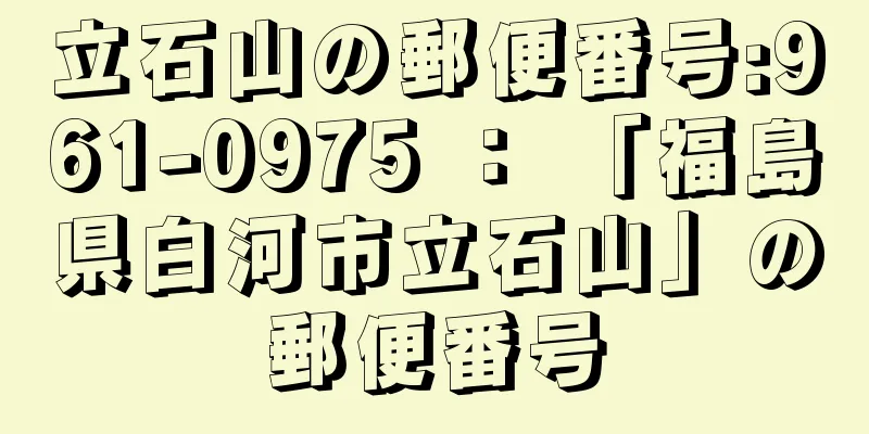 立石山の郵便番号:961-0975 ： 「福島県白河市立石山」の郵便番号