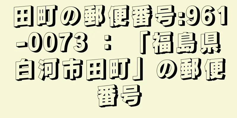 田町の郵便番号:961-0073 ： 「福島県白河市田町」の郵便番号