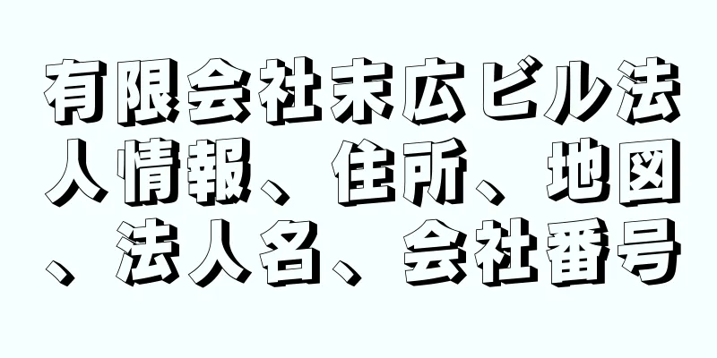 有限会社末広ビル法人情報、住所、地図、法人名、会社番号
