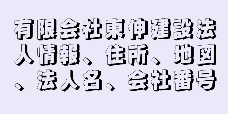 有限会社東伸建設法人情報、住所、地図、法人名、会社番号
