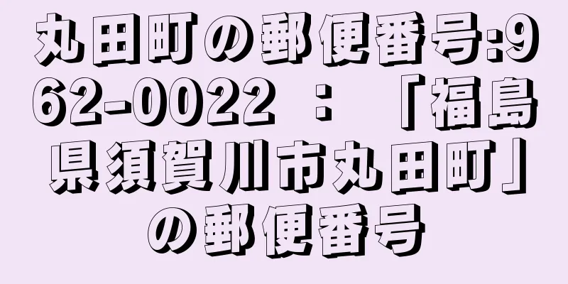 丸田町の郵便番号:962-0022 ： 「福島県須賀川市丸田町」の郵便番号
