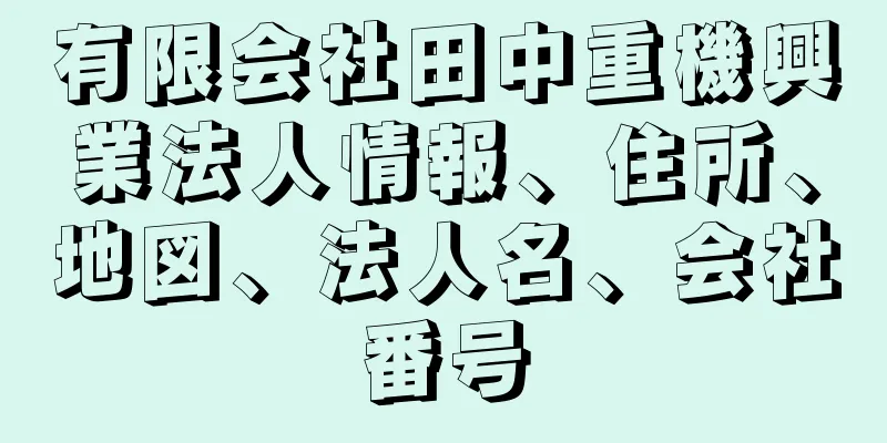 有限会社田中重機興業法人情報、住所、地図、法人名、会社番号