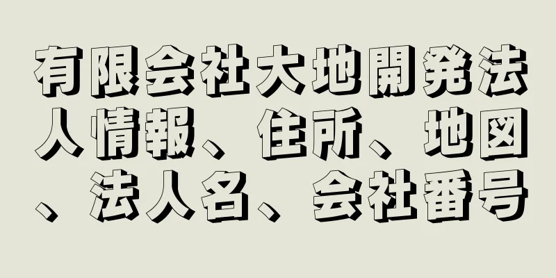 有限会社大地開発法人情報、住所、地図、法人名、会社番号