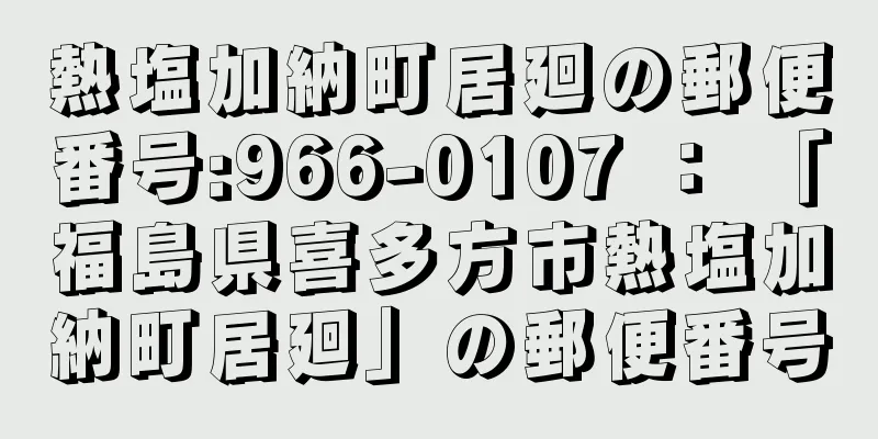 熱塩加納町居廻の郵便番号:966-0107 ： 「福島県喜多方市熱塩加納町居廻」の郵便番号