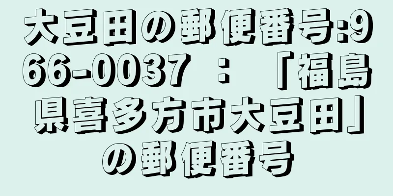 大豆田の郵便番号:966-0037 ： 「福島県喜多方市大豆田」の郵便番号