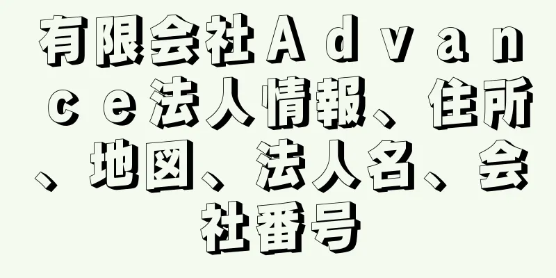 有限会社Ａｄｖａｎｃｅ法人情報、住所、地図、法人名、会社番号