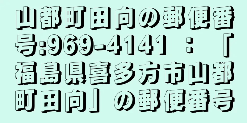 山都町田向の郵便番号:969-4141 ： 「福島県喜多方市山都町田向」の郵便番号