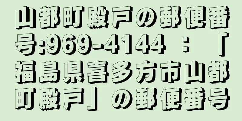 山都町殿戸の郵便番号:969-4144 ： 「福島県喜多方市山都町殿戸」の郵便番号