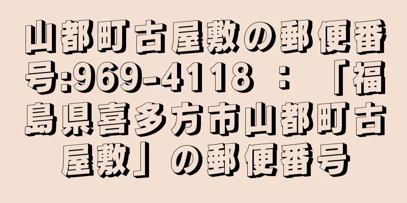 山都町古屋敷の郵便番号:969-4118 ： 「福島県喜多方市山都町古屋敷」の郵便番号