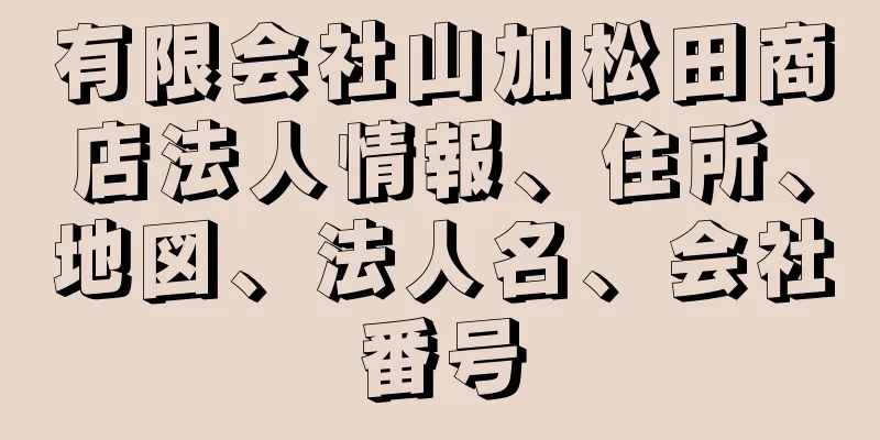 有限会社山加松田商店法人情報、住所、地図、法人名、会社番号