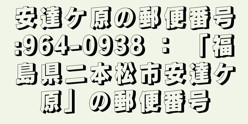 安達ケ原の郵便番号:964-0938 ： 「福島県二本松市安達ケ原」の郵便番号