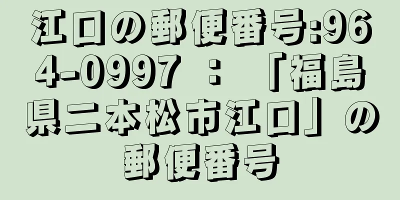 江口の郵便番号:964-0997 ： 「福島県二本松市江口」の郵便番号