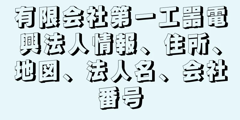 有限会社第一工噐電興法人情報、住所、地図、法人名、会社番号