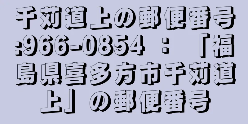 千苅道上の郵便番号:966-0854 ： 「福島県喜多方市千苅道上」の郵便番号