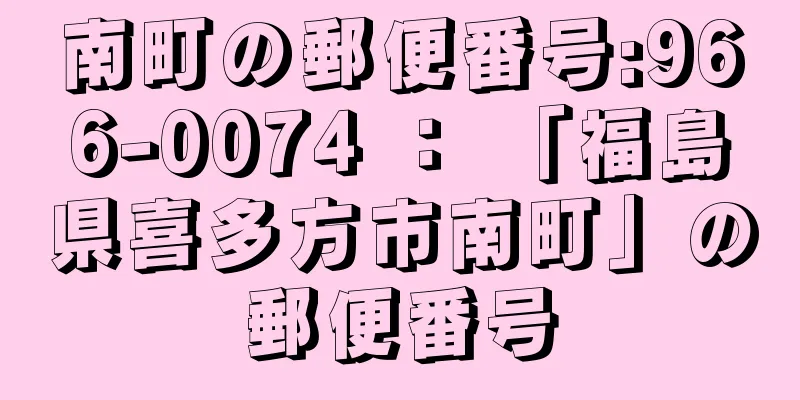 南町の郵便番号:966-0074 ： 「福島県喜多方市南町」の郵便番号