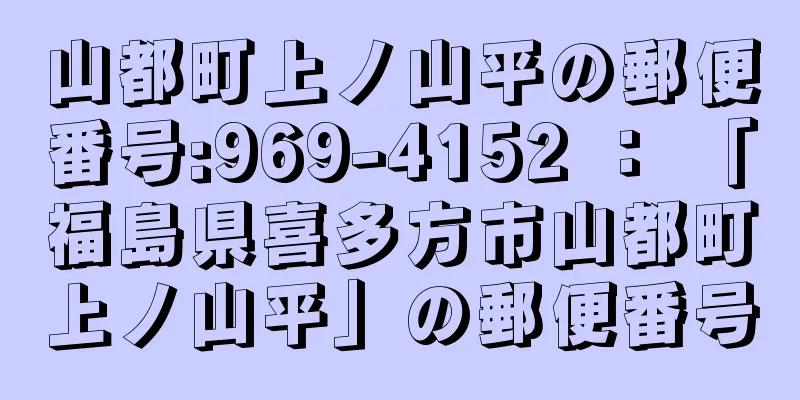 山都町上ノ山平の郵便番号:969-4152 ： 「福島県喜多方市山都町上ノ山平」の郵便番号