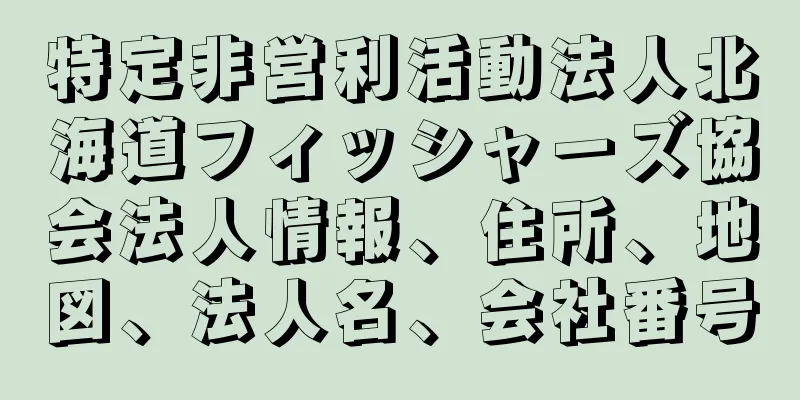 特定非営利活動法人北海道フィッシャーズ協会法人情報、住所、地図、法人名、会社番号