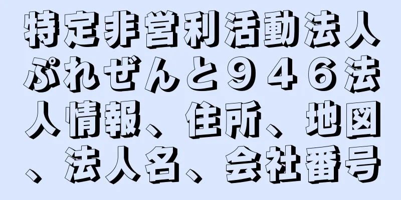 特定非営利活動法人ぷれぜんと９４６法人情報、住所、地図、法人名、会社番号
