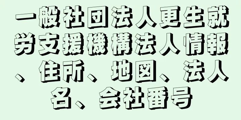 一般社団法人更生就労支援機構法人情報、住所、地図、法人名、会社番号