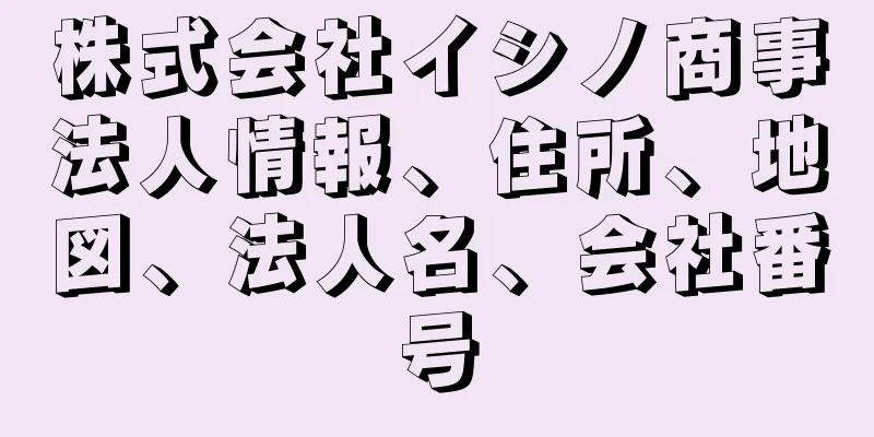 株式会社イシノ商事法人情報、住所、地図、法人名、会社番号