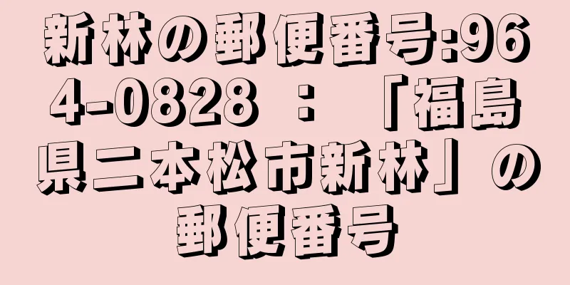 新林の郵便番号:964-0828 ： 「福島県二本松市新林」の郵便番号