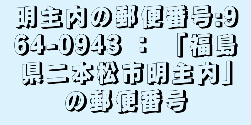 明主内の郵便番号:964-0943 ： 「福島県二本松市明主内」の郵便番号