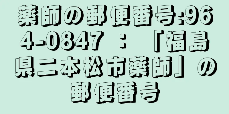 薬師の郵便番号:964-0847 ： 「福島県二本松市薬師」の郵便番号
