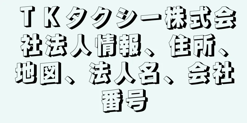 ＴＫタクシー株式会社法人情報、住所、地図、法人名、会社番号