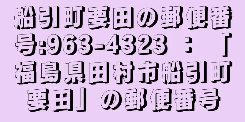 船引町要田の郵便番号:963-4323 ： 「福島県田村市船引町要田」の郵便番号