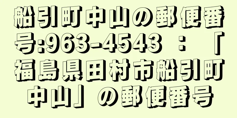船引町中山の郵便番号:963-4543 ： 「福島県田村市船引町中山」の郵便番号