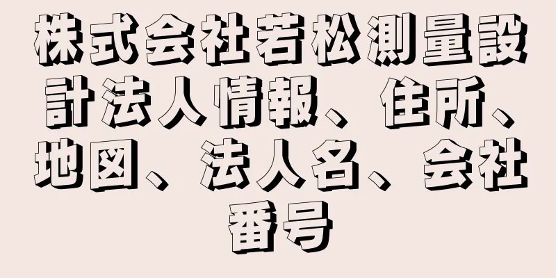 株式会社若松測量設計法人情報、住所、地図、法人名、会社番号
