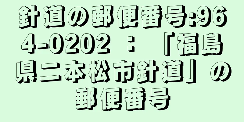 針道の郵便番号:964-0202 ： 「福島県二本松市針道」の郵便番号
