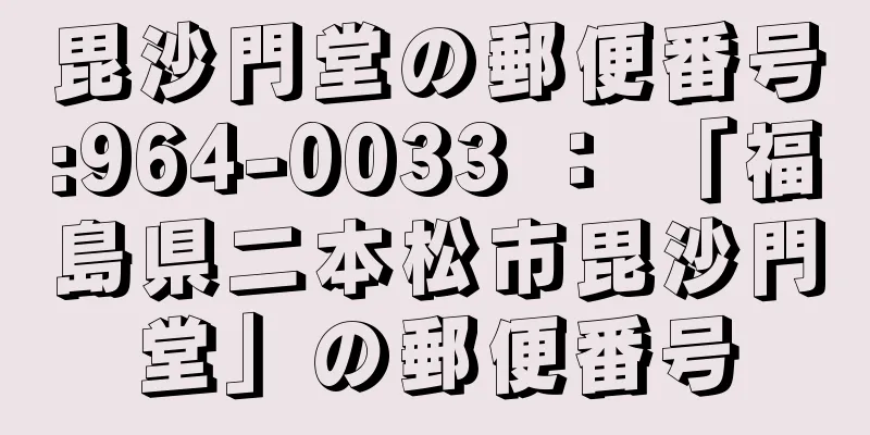 毘沙門堂の郵便番号:964-0033 ： 「福島県二本松市毘沙門堂」の郵便番号