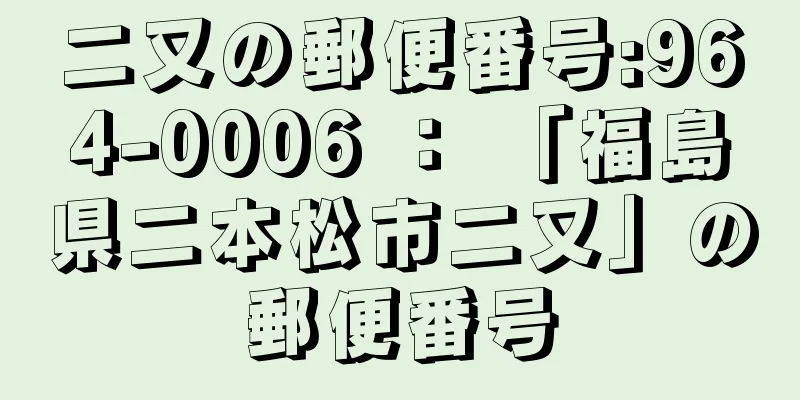 二又の郵便番号:964-0006 ： 「福島県二本松市二又」の郵便番号