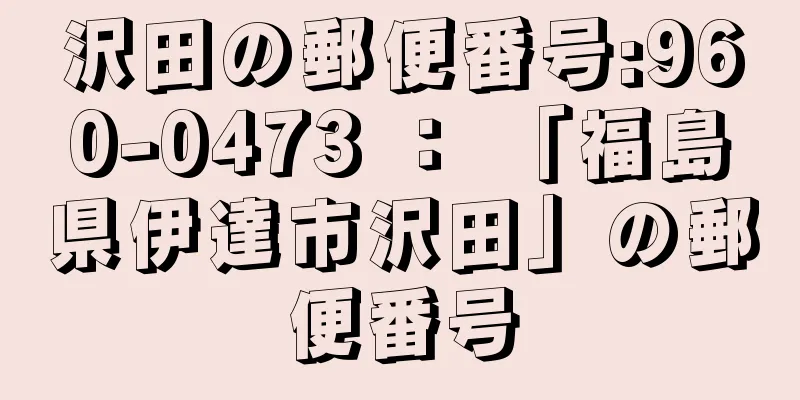 沢田の郵便番号:960-0473 ： 「福島県伊達市沢田」の郵便番号