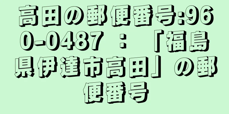 高田の郵便番号:960-0487 ： 「福島県伊達市高田」の郵便番号