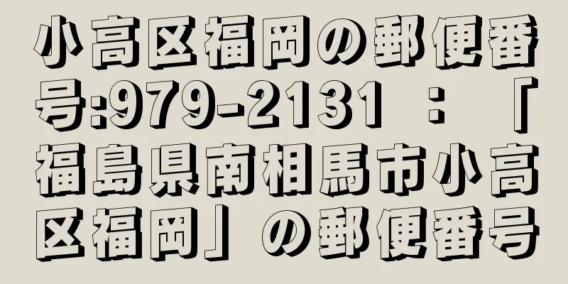 小高区福岡の郵便番号:979-2131 ： 「福島県南相馬市小高区福岡」の郵便番号
