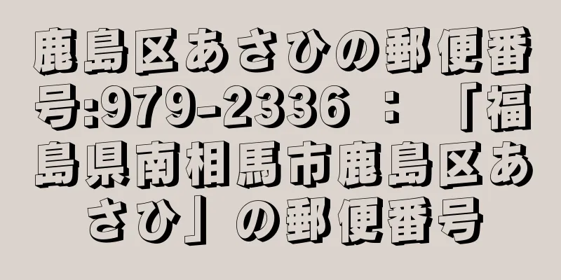 鹿島区あさひの郵便番号:979-2336 ： 「福島県南相馬市鹿島区あさひ」の郵便番号
