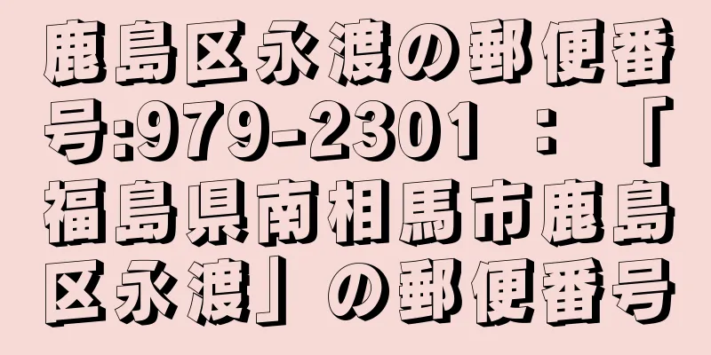 鹿島区永渡の郵便番号:979-2301 ： 「福島県南相馬市鹿島区永渡」の郵便番号