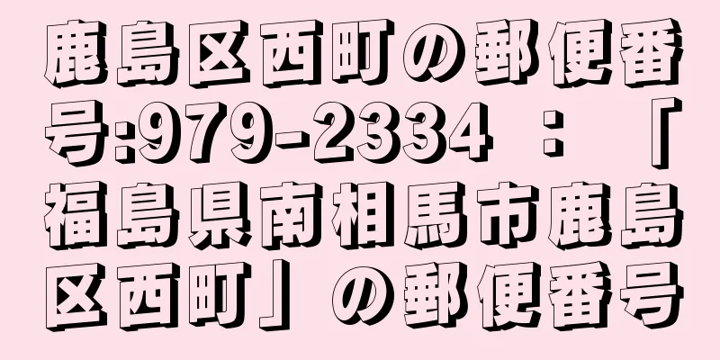 鹿島区西町の郵便番号:979-2334 ： 「福島県南相馬市鹿島区西町」の郵便番号