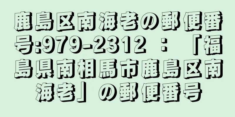鹿島区南海老の郵便番号:979-2312 ： 「福島県南相馬市鹿島区南海老」の郵便番号