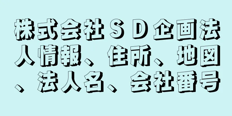 株式会社ＳＤ企画法人情報、住所、地図、法人名、会社番号