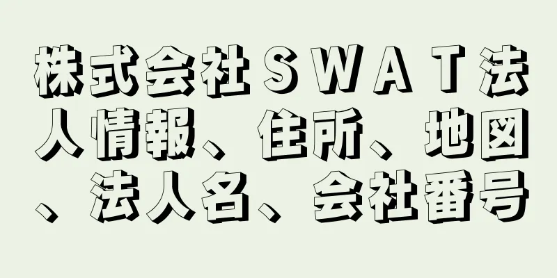 株式会社ＳＷＡＴ法人情報、住所、地図、法人名、会社番号